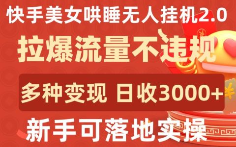 快手新項目揭秘：美女哄睡無人掛機2.0，合規(guī)增流，多種變現方式，新手日入3000+實操攻略