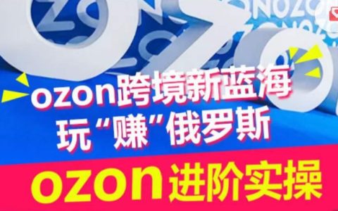 Ozon跨境新藍海實戰(zhàn)訓練營：掌握俄羅斯市場，輕松玩賺跨境生意！