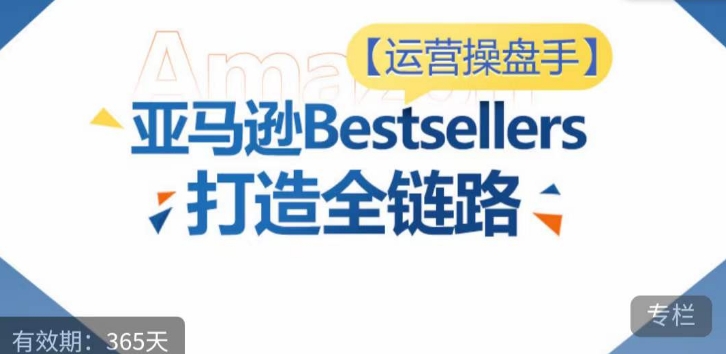 運(yùn)營操盤手！亞馬遜Bestsellers打造全鏈路，選品、Listing、廣告投放全鏈路進(jìn)階優(yōu)化