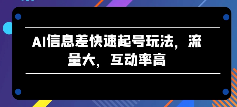 AI信息差快速起號玩法，流量大，互動率高【揭秘】
