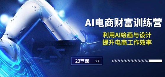 AI電商-財富訓練營:利用AI繪畫與設計,提升電商工作效率(23節課)