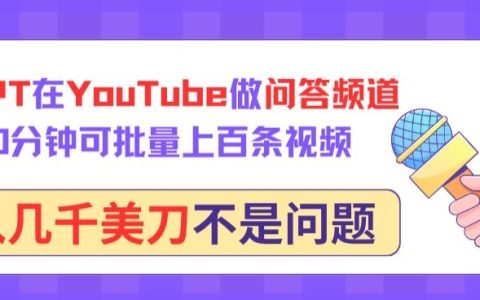 用GPT在YouTube做問答頻道，10分鐘可批量上百條視頻，月入幾千美刀不是問題【揭秘】