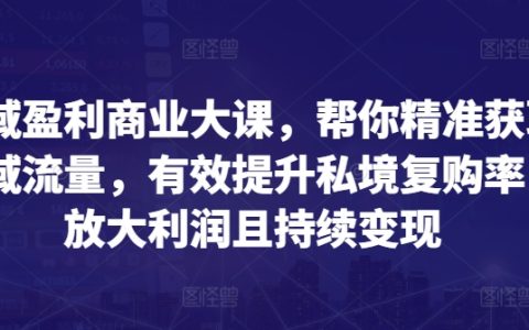 全領(lǐng)域盈利商業(yè)模式課程：教你精確定位公域流量，顯著提高私域客戶復(fù)購，擴(kuò)大盈利空間并持續(xù)收益