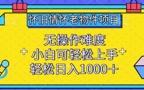 揭秘懷舊情懷老物件項目：小白輕松上手，無操作難度，日入1000+秘密！