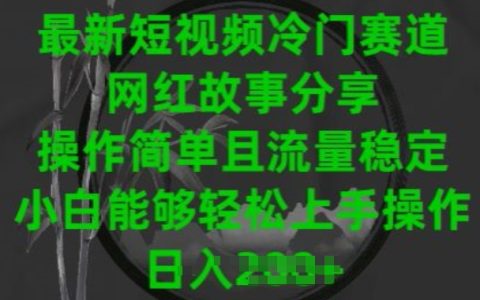 2024短視頻冷門賽道揭秘：網紅故事分享，簡單操作流量保證，新手小白輕松入門【操作指南】