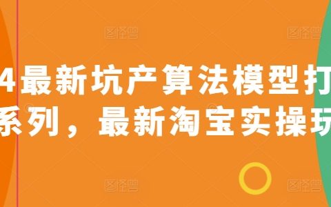 2024版淘寶坑產算法模型打款策略大全，全新實操玩法詳解