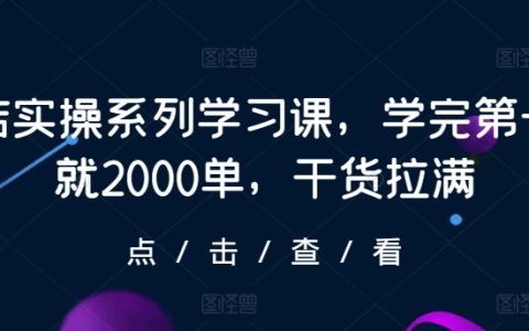 抖店實操系列學習課：新手也能快速上手，學完第一天即收獲2000單，干貨滿滿！