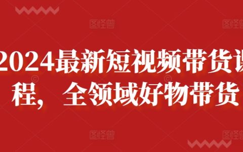 2024年短視頻帶貨課程全新升級，涵蓋全領域好物推薦教程