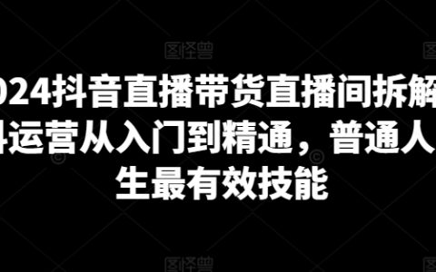 2024抖音直播帶貨實(shí)操解析：從新手到高手，掌握抖音運(yùn)營關(guān)鍵技能，助力平民高效生財