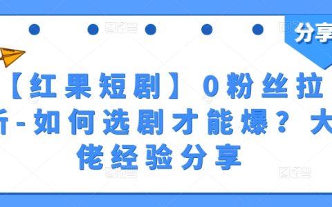 紅果短劇0粉拉新教程：挑選劇本爆紅技巧，行業大佬經驗解析