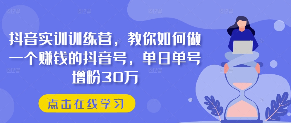 抖音實訓訓練營,教你如何做一個賺錢的抖音號,單日單號增粉30萬