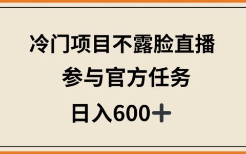 揭秘！冷門直播項(xiàng)目，無需露臉，參與官方任務(wù)，日入600+