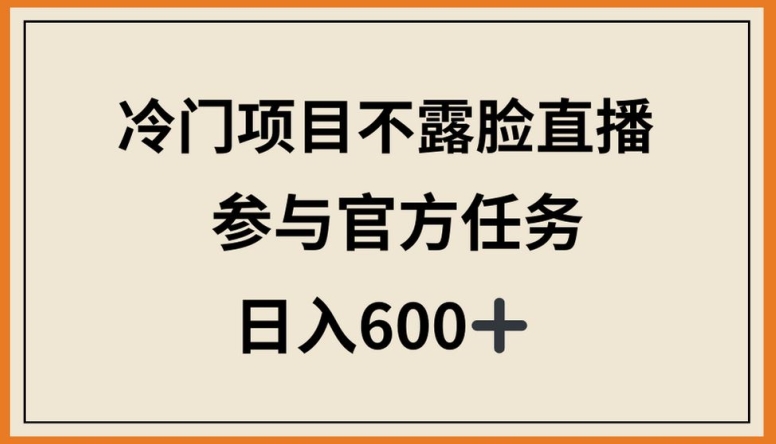 冷門項目不露臉直播，參與官方任務，日入600+【揭秘】