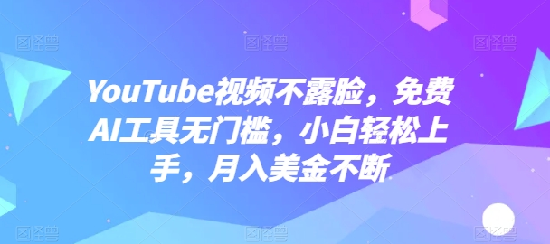 YouTube視頻不露臉,免費AI工具無門檻,小白輕松上手,月入美金不斷【揭秘】