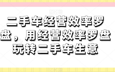 二手車生意經(jīng)營(yíng)效率羅盤解析，掌握二手車市場(chǎng)賺錢秘訣
