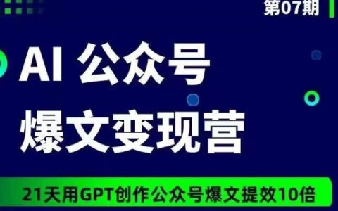AI公眾號爆文變現(xiàn)營07期，21天用GPT創(chuàng)作爆文提效10倍