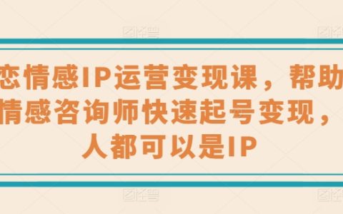 "婚戀情感領(lǐng)域IP運營與變現(xiàn)培訓(xùn)，心理情感咨詢師必備的快速起號與賺錢技巧，打造個人IP不再是夢"