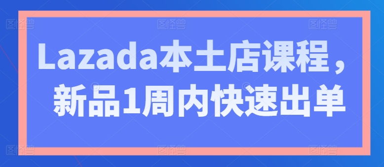 Lazada本土店課程，新品1周內快速出單