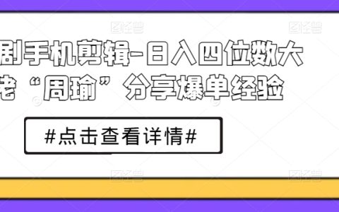 短視頻剪輯教程：周瑜大佬教你日入四位數(shù)的短劇制作與營銷策略