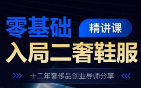 奢侈品鞋服行業入局精講課程：零基礎入門，十二年導師分享經驗。