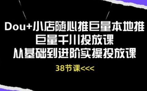 【Dou+小店推廣課程】從入門到精通，本地推廣+千川投放實戰技巧，全方位實操教學！