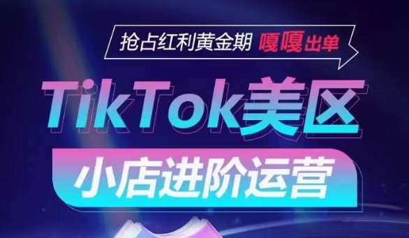 TikTok Shop美區小店進階運營,搶占紅利黃金期 嘎嘎出單