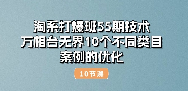 淘系打爆班55期技術(shù):萬相臺無界10個不同類目案例的優(yōu)化(10節(jié))