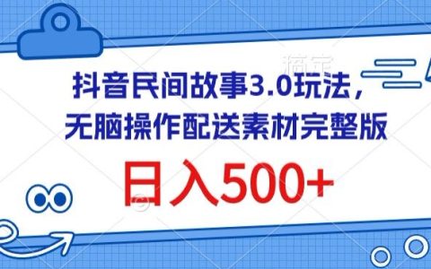 抖音民間故事3.0玩法揭秘：無腦操作，日入500+配送素材完整版，輕松賺錢秘籍【獨家曝光】