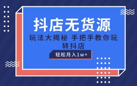 抖店無貨源運營教程：手把手教學，輕松月入1W+，保姆級指導【揭秘】