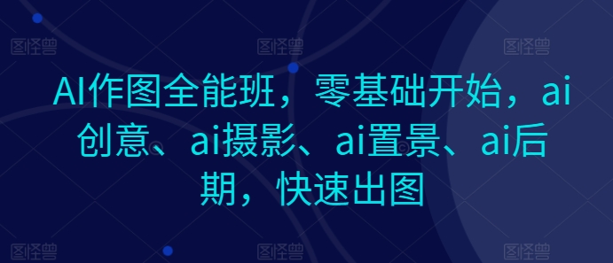 AI作圖全能班,零基礎開始,ai創意、ai攝影、ai置景、ai后期,快速出圖