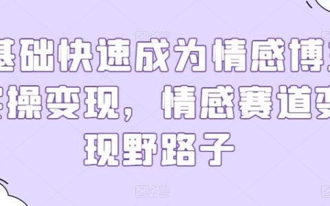 零基礎(chǔ)情感博主實(shí)操變現(xiàn)指南：探索情感賽道野路子盈利策略