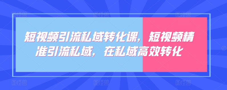 短視頻引流私域轉化課,短視頻精準引流私域,在私域高效轉化
