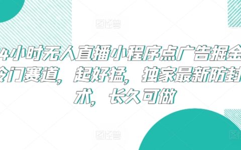 24小時無人直播新機遇：小程序廣告掘金，獨家防封技術支持，長期穩定盈利模式揭秘