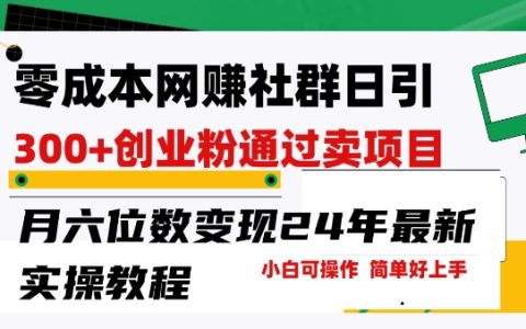 揭秘低成本網絡創業群組：每日吸引300+創業粉絲，項目銷售月入六位數，低門檻易操作，2024最新實戰教程【曝光】