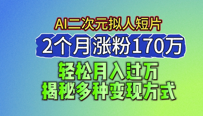 2024最新藍(lán)海AI生成二次元擬人短片，2個(gè)月漲粉170萬(wàn)，揭秘多種變現(xiàn)方式【揭秘】