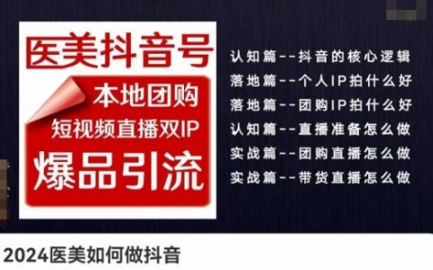 2024醫(yī)美行業(yè)抖音營銷策略：本地團購+短視頻直播雙IP爆品引流，實戰(zhàn)實操課程解析