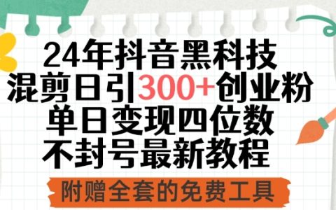 2024年抖音黑科技混剪教程，日引300+創(chuàng)業(yè)粉絲，單日變現(xiàn)四位數(shù)不封號(hào)最新技巧【揭秘】