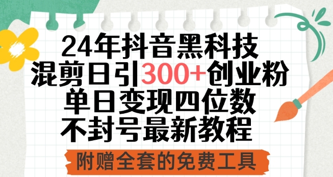 24年抖音黑科技混剪日引300+創業粉，單日變現四位數不封號最新教程【揭秘】