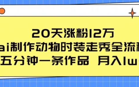 驚人漲粉秘籍！20天漲粉12萬，揭秘AI動物時裝走秀全流程，五分鐘一條作品流量爆棚！