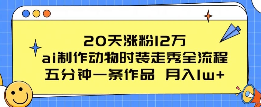 20天漲粉12萬，ai制作動物時裝走秀全流程，五分鐘一條作品，流量大【揭秘】