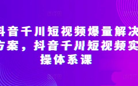 抖音短視頻爆量密碼：解鎖抖音千川實(shí)操體系課，快速提升短視頻投放效果