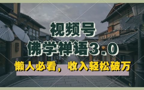 揭秘！懶人福音，視頻號佛學禪語3.0純原創(chuàng)視頻，高效收益，矩陣操作輕松實現(xiàn)！