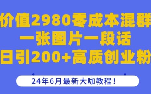 價值2980零成本混群一張圖片一段話日引200+高質創業粉，24年6月最新大咖教程【揭秘】