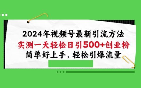 2024年視頻號全新引流策略：實測日引100+創業粉絲，簡單易學，輕松提升流量爆點【深度解析】