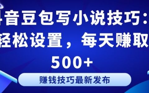 探索抖音豆包小說創(chuàng)作方法：簡單操作，實現(xiàn)每日收入500元以上【秘籍】