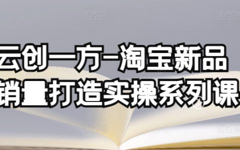 云創(chuàng)一方淘寶新品銷量提升實(shí)戰(zhàn)課程，基礎(chǔ)銷量構(gòu)建與補(bǔ)單渠道深度分析（含4節(jié)基礎(chǔ)銷量打造課程+4節(jié)補(bǔ)單渠道分析課程）