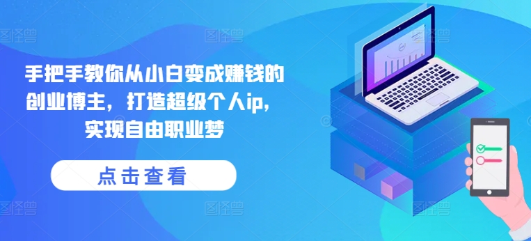 手把手教你從小白變成賺錢的創業博主,打造超級個人ip,實現自由職業夢