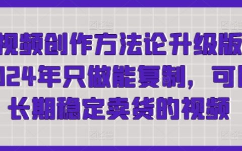 2024短視頻創(chuàng)作方法論升級(jí)版：輕松制作可復(fù)制、長(zhǎng)期穩(wěn)定賣貨的視頻，快速獲取流量！