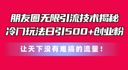 朋友圈無限引流技術,一個冷門玩法日引500+創業粉,讓天下沒有難搞的流量【揭秘】