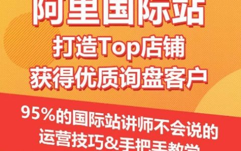 【阿里巴巴國際站】top店鋪建設與優質詢盤獲取，95%講師未分享的獨家運營策略